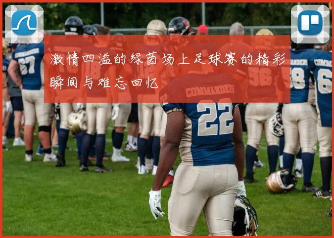 激情四溢的绿茵场上足球赛的精彩瞬间与难忘回忆