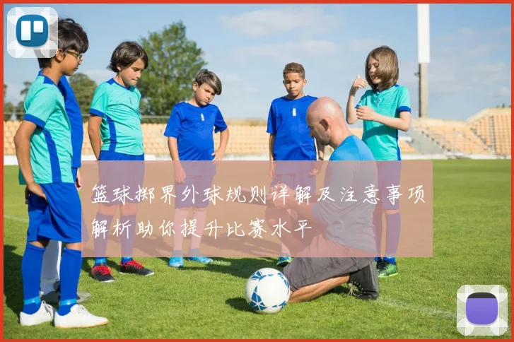 篮球掷界外球规则详解及注意事项解析助你提升比赛水平