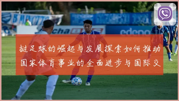 挝足球的崛起与发展探索如何推动国家体育事业的全面进步与国际交流