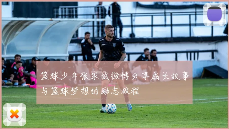 篮球少年张家城微博分享成长故事与篮球梦想的励志旅程