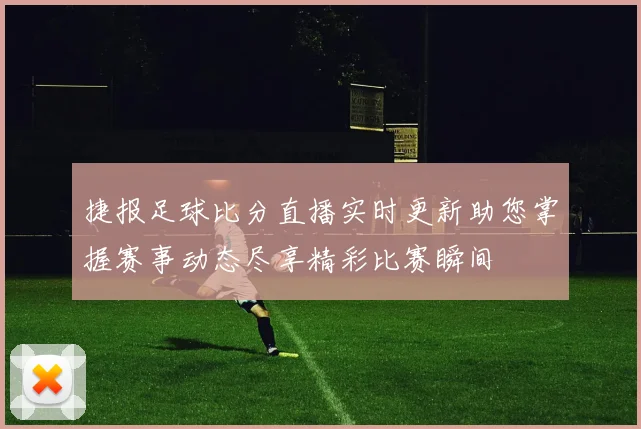 捷报足球比分直播实时更新助您掌握赛事动态尽享精彩比赛瞬间