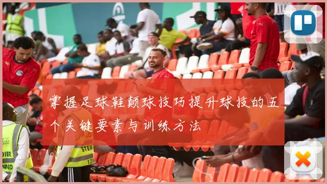 掌握足球鞋颠球技巧提升球技的五个关键要素与训练方法