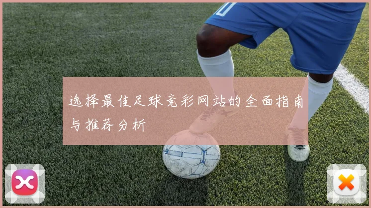 选择最佳足球竞彩网站的全面指南与推荐分析