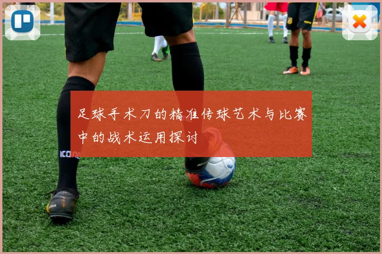 足球手术刀的精准传球艺术与比赛中的战术运用探讨