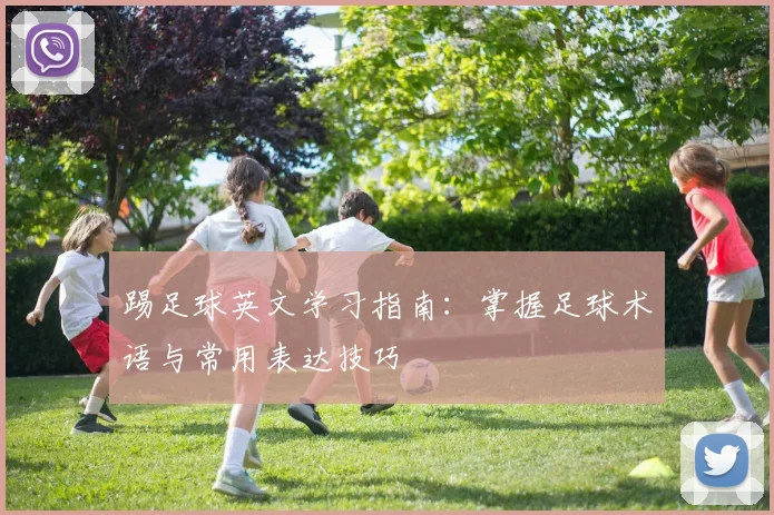 踢足球英文学习指南：掌握足球术语与常用表达技巧
