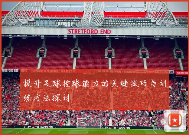 提升足球控球能力的关键技巧与训练方法探讨