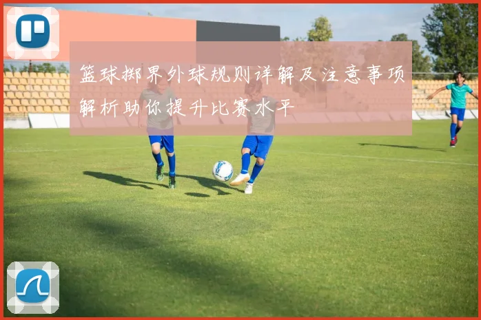 篮球掷界外球规则详解及注意事项解析助你提升比赛水平